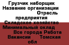 Грузчик-наборщик › Название организации ­ Fusion Service › Отрасль предприятия ­ Складское хозяйство › Минимальный оклад ­ 11 500 - Все города Работа » Вакансии   . Томская обл.